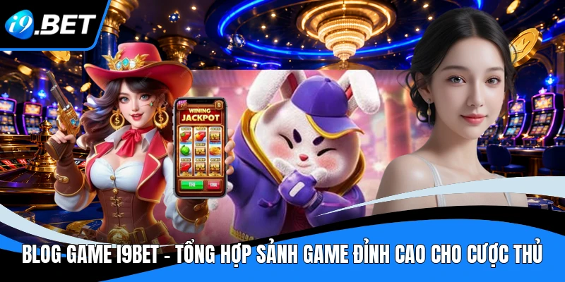 Blog Game I9BET - Tổng Hợp Sảnh Game Đỉnh Cao Cho Cược Thủ 