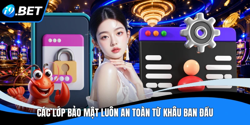Các lớp bảo mật luôn an toàn từ khâu ban đầu