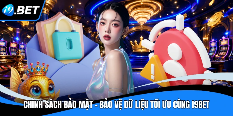 Chính Sách Bảo Mật - Bảo Vệ Dữ Liệu Tối Ưu Cùng I9BET