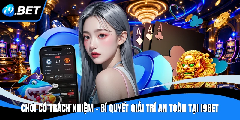 Chơi Có Trách Nhiệm - Bí Quyết Giải Trí An Toàn Tại I9BET