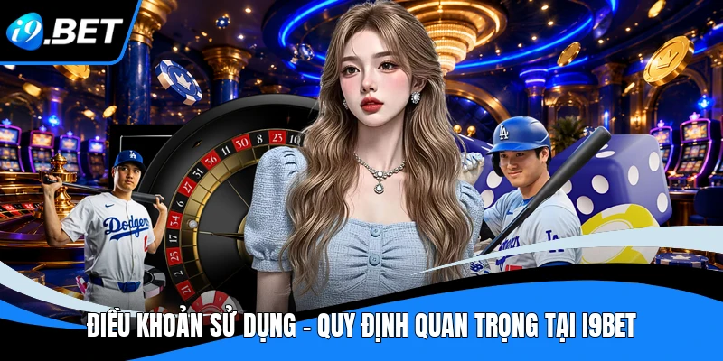 Điều Khoản Sử Dụng - Quy Định Quan Trọng Tại I9BET