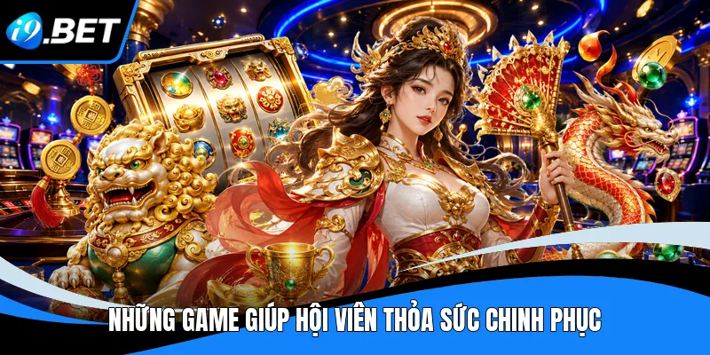 Những game giúp hội viên thỏa sức chinh phục