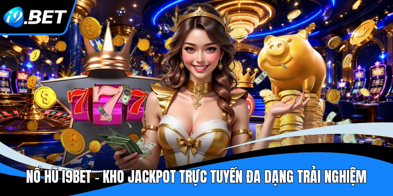 Nổ Hũ I9BET - Kho Jackpot Trực Tuyến Đa Dạng Trải Nghiệm 