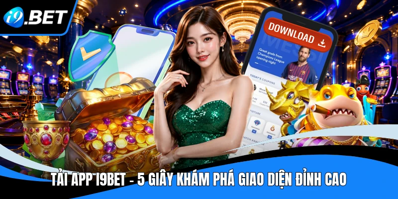 Tải App I9BET - 5 Giây Khám Phá Giao Diện Đỉnh Cao