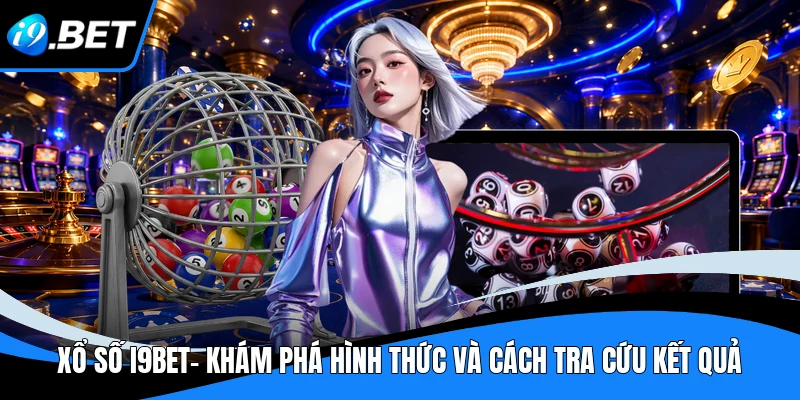 Xổ Số I9BET- Khám Phá Hình Thức Và Cách Tra Cứu Kết Quả